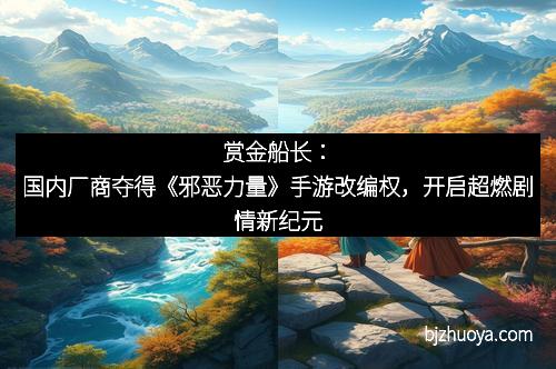赏金船长：国内厂商夺得《邪恶力量》手游改编权，开启超燃剧情新纪元